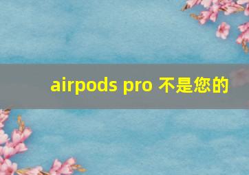 airpods pro 不是您的